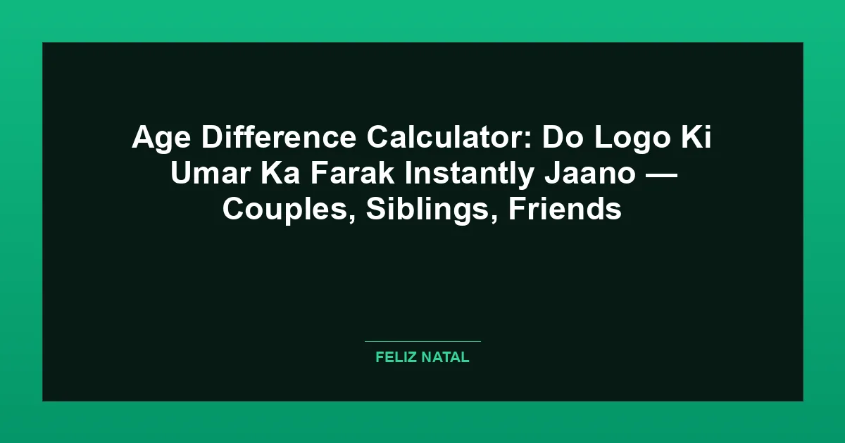 Age Difference Calculator: Do Logo Ki Umar Ka Farak Instantly Jaano — Couples, Siblings, Friends Featured Image