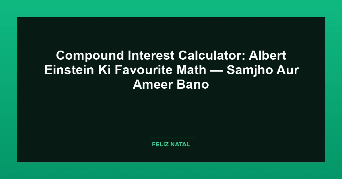 Compound Interest Calculator: Albert Einstein Ki Favourite Math — Samjho Aur Ameer Bano Featured Image