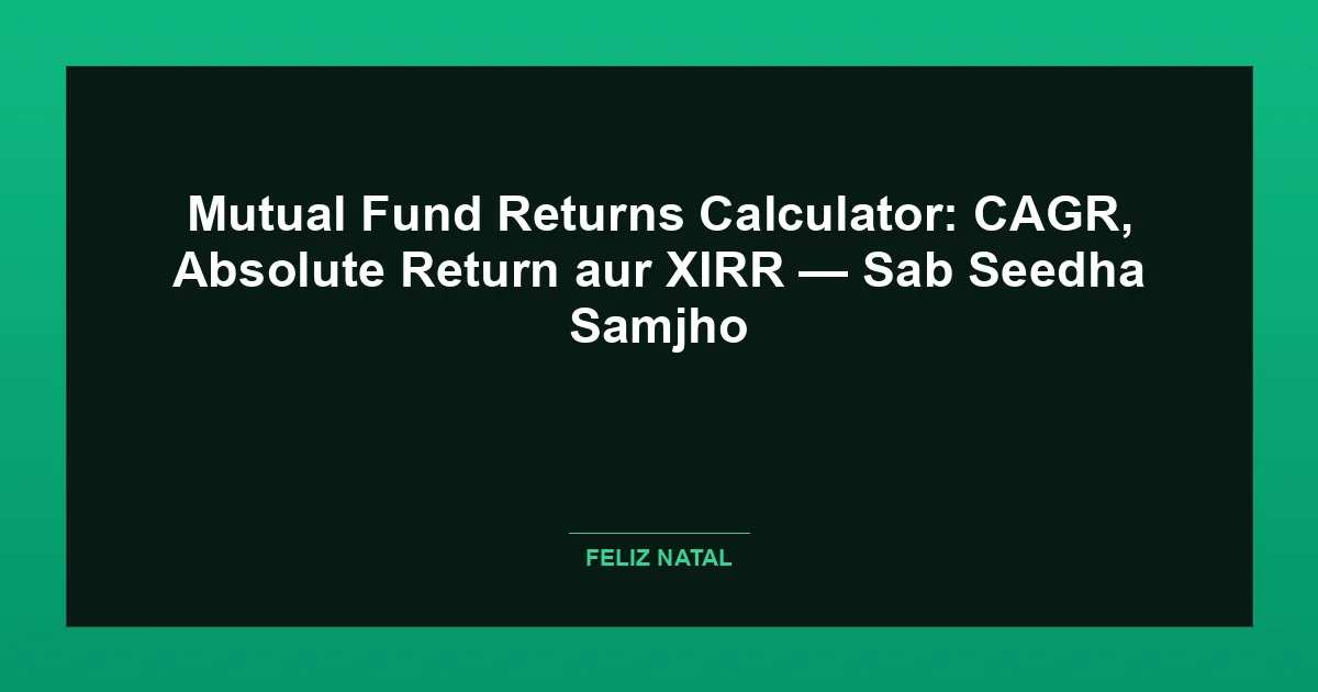 Mutual Fund Returns Calculator: CAGR, Absolute Return aur XIRR — Sab Seedha Samjho Thumbnail