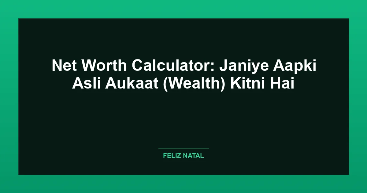 Net Worth Calculator: Janiye Aapki Asli Aukaat (Wealth) Kitni Hai Featured Image