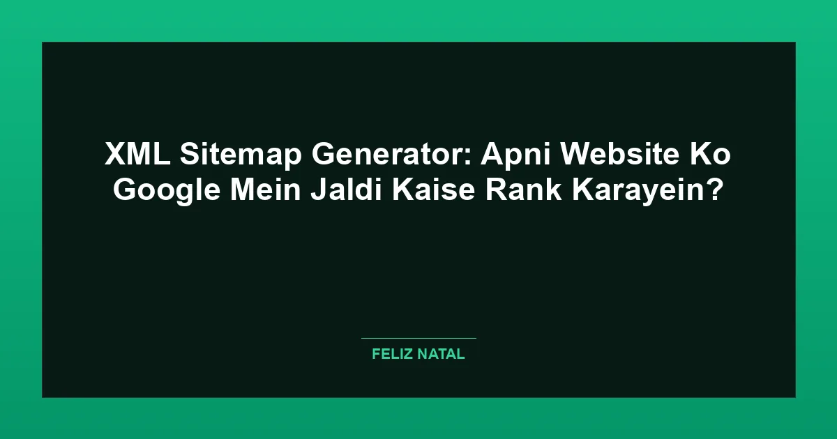 XML Sitemap Generator: Apni Website Ko Google Mein Jaldi Kaise Rank Karayein? Featured Image